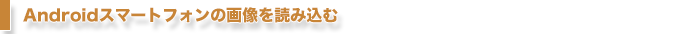 Androidスマートフォンの画像を読み込む