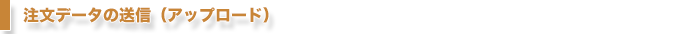 注文データの送信（アップロード）