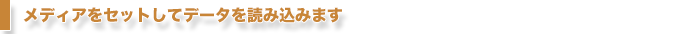 メディアをセットしてデータを読み込みます