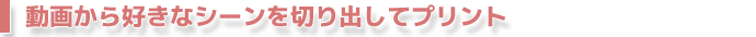 動画の中の一コマを写真にプリント