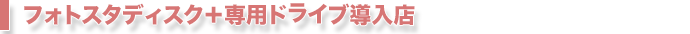フォトスタディスク＋専用ドライブ導入店