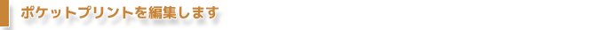 ポケットプリントを編集します